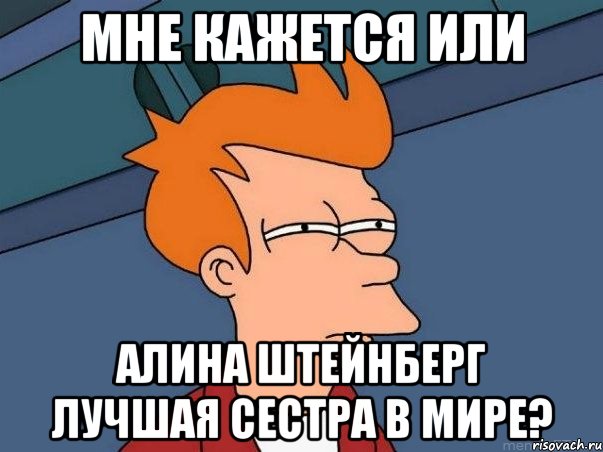 мне кажется или алина штейнберг лучшая сестра в мире?, Мем  Фрай (мне кажется или)
