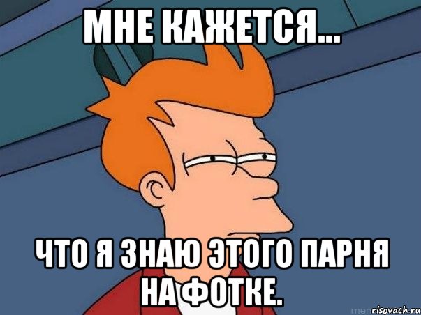 мне кажется... что я знаю этого парня на фотке., Мем  Фрай (мне кажется или)