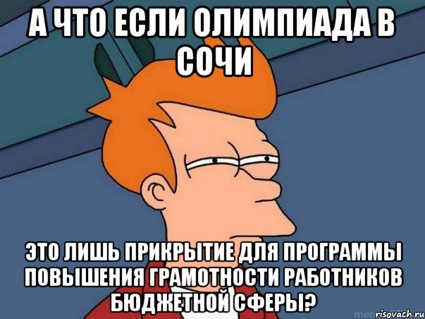 а что если олимпиада в сочи это лишь прикрытие для программы повышения грамотности работников бюджетной сферы?, Мем  Фрай (мне кажется или)