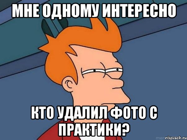 мне одному интересно кто удалил фото с практики?, Мем  Фрай (мне кажется или)