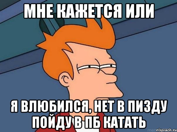 мне кажется или я влюбился, нет в пизду пойду в пб катать, Мем  Фрай (мне кажется или)