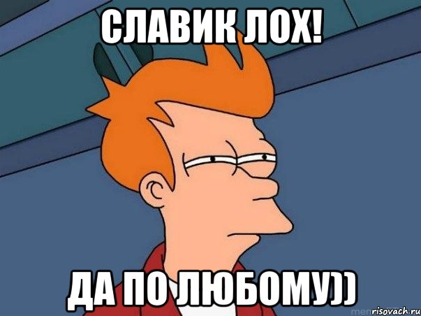 славик лох! да по любому)), Мем  Фрай (мне кажется или)