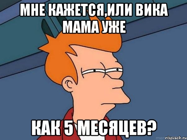 мне кажется,или вика мама уже как 5 месяцев?, Мем  Фрай (мне кажется или)
