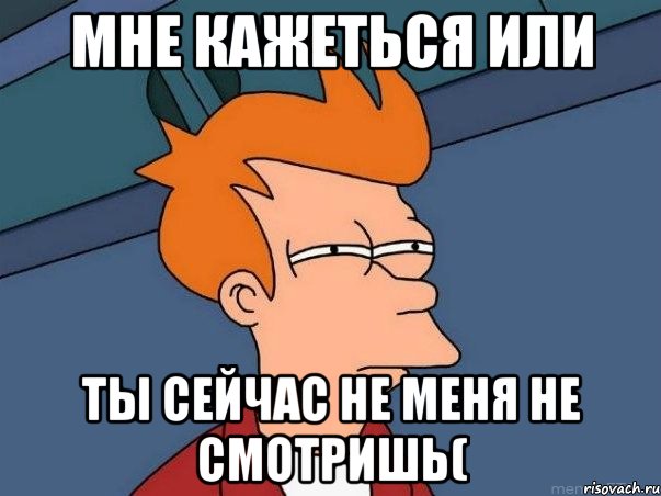 мне кажеться или ты сейчас не меня не смотришь(, Мем  Фрай (мне кажется или)