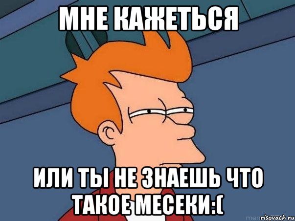 мне кажеться или ты не знаешь что такое месеки:(, Мем  Фрай (мне кажется или)