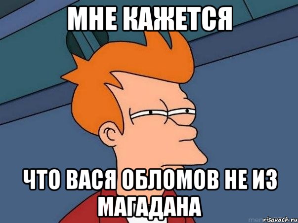 мне кажется что вася обломов не из магадана, Мем  Фрай (мне кажется или)