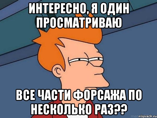 интересно, я один просматриваю все части форсажа по несколько раз??, Мем  Фрай (мне кажется или)