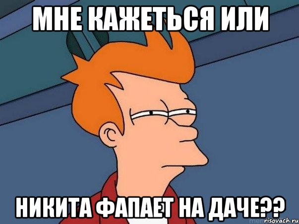 мне кажеться или никита фапает на даче??, Мем  Фрай (мне кажется или)