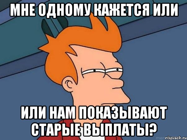 мне одному кажется или или нам показывают старые выплаты?, Мем  Фрай (мне кажется или)