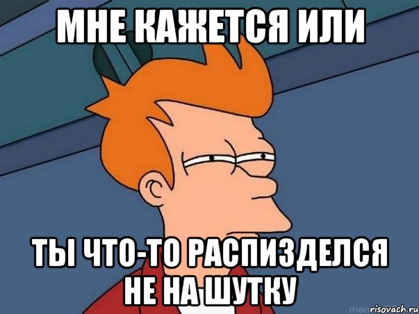 мне кажется или ты что-то распизделся не на шутку, Мем  Фрай (мне кажется или)