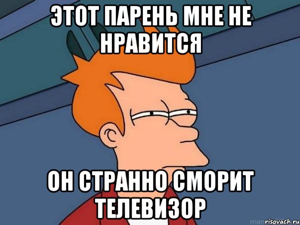 этот парень мне не нравится он странно сморит телевизор, Мем  Фрай (мне кажется или)