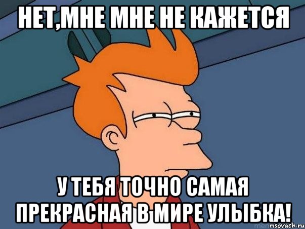 нет,мне мне не кажется у тебя точно самая прекрасная в мире улыбка!, Мем  Фрай (мне кажется или)