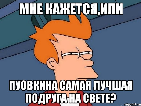 мне кажется,или пуовкина самая лучшая подруга на свете?, Мем  Фрай (мне кажется или)