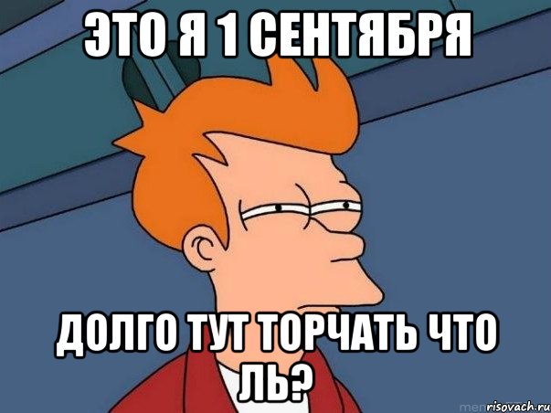 это я 1 сентября долго тут торчать что ль?, Мем  Фрай (мне кажется или)