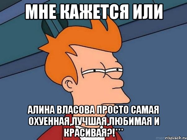 мне кажется или алина власова просто самая охуенная,лучшая,любимая и красивая?!***, Мем  Фрай (мне кажется или)