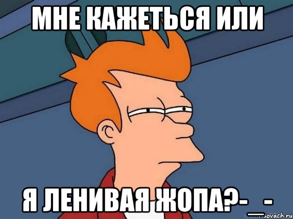 мне кажеться или я ленивая жопа?-_-, Мем  Фрай (мне кажется или)