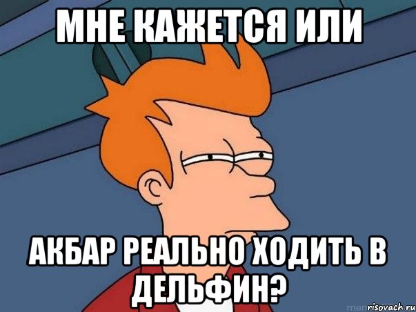 мне кажется или акбар реально ходить в дельфин?, Мем  Фрай (мне кажется или)