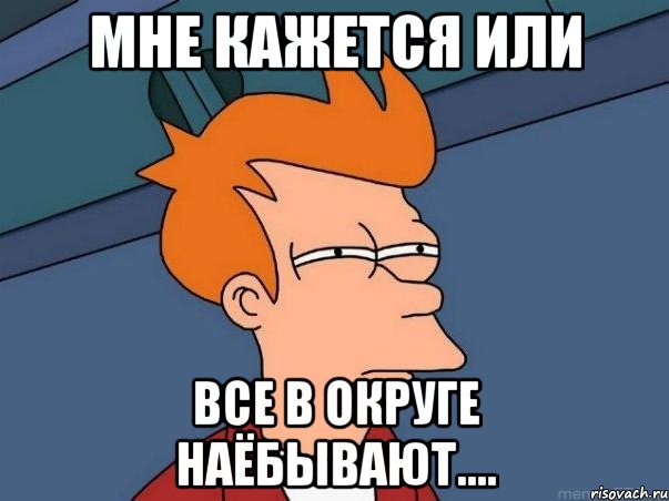 мне кажется или все в округе наёбывают...., Мем  Фрай (мне кажется или)