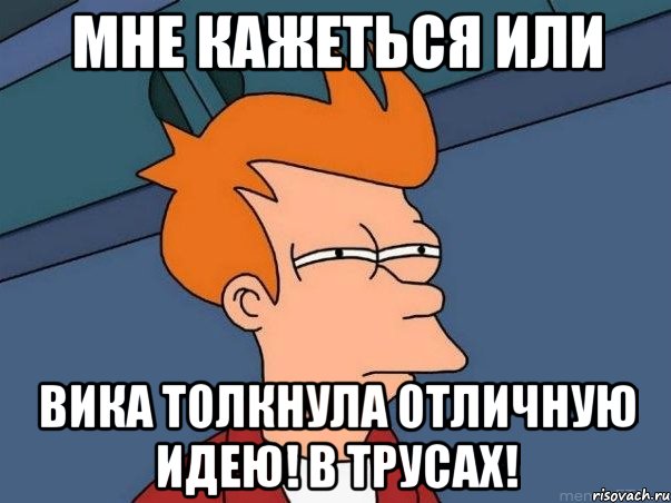 мне кажеться или вика толкнула отличную идею! в трусах!, Мем  Фрай (мне кажется или)