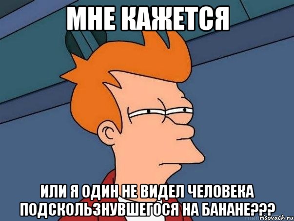 мне кажется или я один не видел человека подскользнувшегося на банане???, Мем  Фрай (мне кажется или)