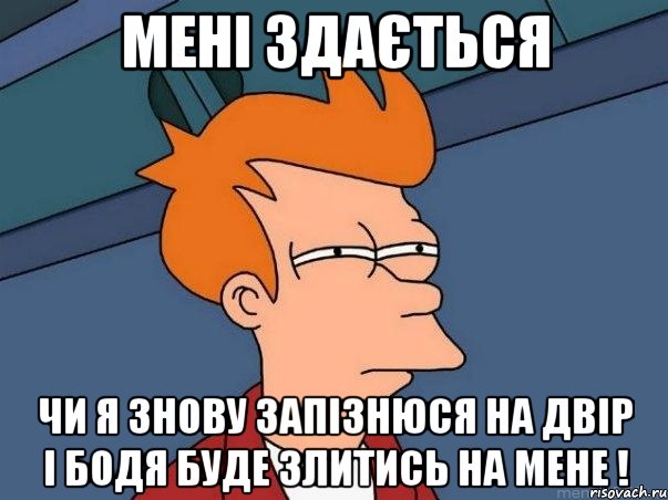 мені здається чи я знову запізнюся на двір і бодя буде злитись на мене !, Мем  Фрай (мне кажется или)