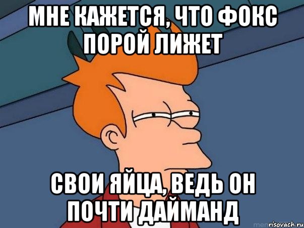 мне кажется, что фокс порой лижет свои яйца, ведь он почти дайманд, Мем  Фрай (мне кажется или)