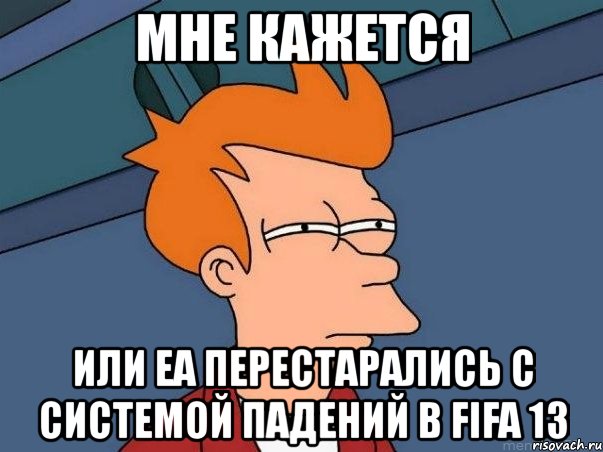 мне кажется или еа перестарались с системой падений в fifa 13, Мем  Фрай (мне кажется или)