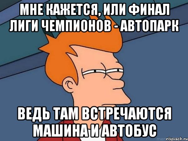 мне кажется, или финал лиги чемпионов - автопарк ведь там встречаются машина и автобус, Мем  Фрай (мне кажется или)