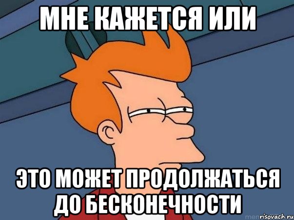 мне кажется или это может продолжаться до бесконечности, Мем  Фрай (мне кажется или)