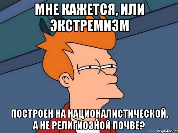 мне кажется, или экстремизм построен на националистической, а не религиозной почве?, Мем  Фрай (мне кажется или)