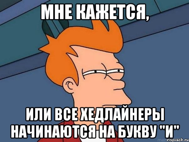 мне кажется, или все хедлайнеры начинаются на букву "и", Мем  Фрай (мне кажется или)