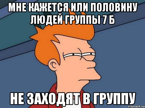 мне кажется или половину людей группы 7 б не заходят в группу, Мем  Фрай (мне кажется или)