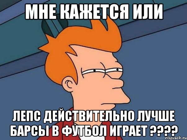 мне кажется или лепс действительно лучше барсы в футбол играет ???, Мем  Фрай (мне кажется или)