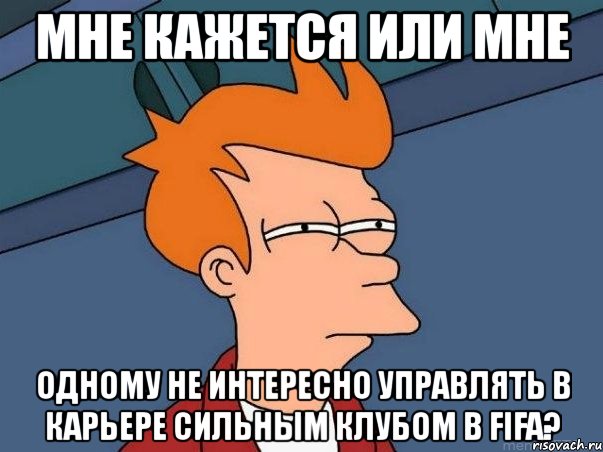 мне кажется или мне одному не интересно управлять в карьере сильным клубом в fifa?, Мем  Фрай (мне кажется или)