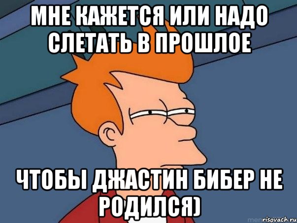 мне кажется или надо слетать в прошлое чтобы джастин бибер не родился), Мем  Фрай (мне кажется или)