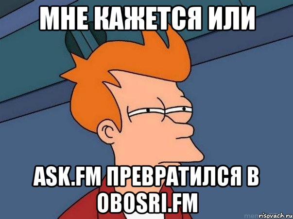 мне кажется или ask.fm превратился в obosri.fm, Мем  Фрай (мне кажется или)