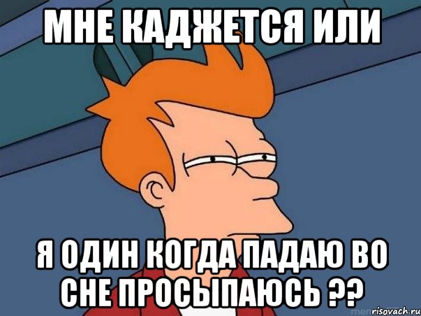 мне каджется или я один когда падаю во сне просыпаюсь ??, Мем  Фрай (мне кажется или)