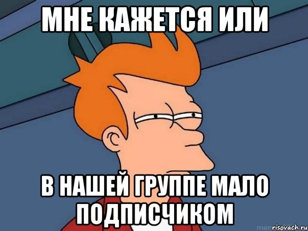 мне кажется или в нашей группе мало подписчиком, Мем  Фрай (мне кажется или)