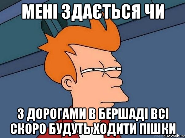 мені здається чи з дорогами в бершаді всі скоро будуть ходити пішки, Мем  Фрай (мне кажется или)