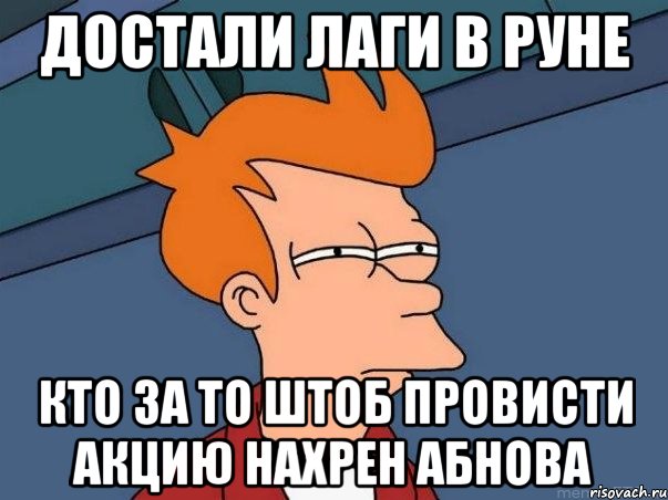 достали лаги в руне кто за то штоб провисти акцию нахрен абнова, Мем  Фрай (мне кажется или)