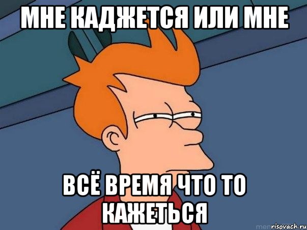 мне каджется или мне всё время что то кажеться, Мем  Фрай (мне кажется или)