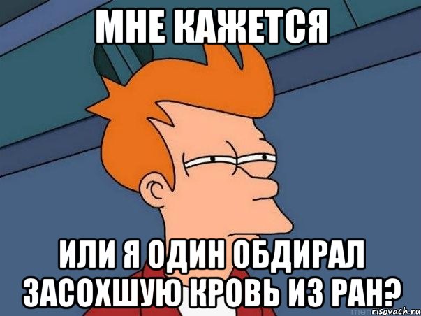 мне кажется или я один обдирал засохшую кровь из ран?, Мем  Фрай (мне кажется или)