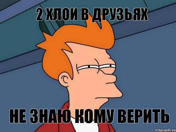 2 Хлои в друзьях Не знаю кому верить, Мем  Фрай (мне кажется или)