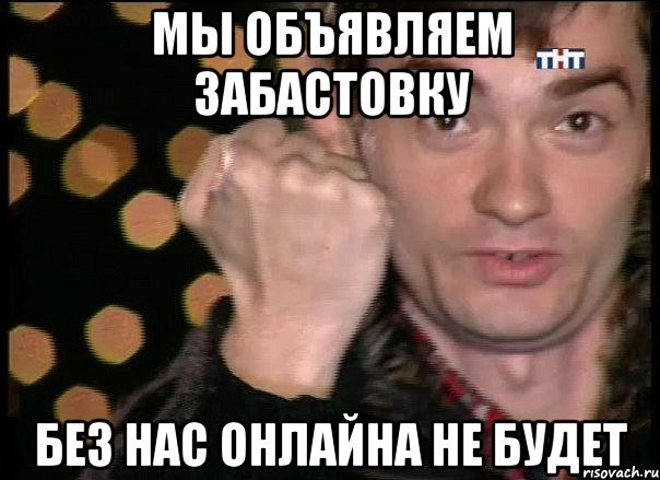 мы объявляем забастовку без нас онлайна не будет