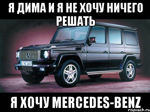 я дима и я не хочу ничего решать я хочу mercedes-benz