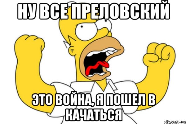 ну все преловский это война, я пошел в качаться, Мем Разъяренный Гомер