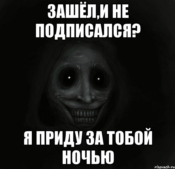 зашёл,и не подписался? я приду за тобой ночью, Мем Ночной гость