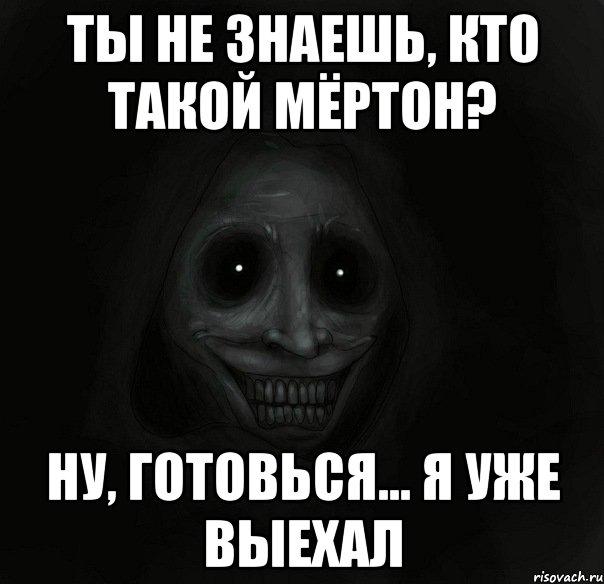 ты не знаешь, кто такой мёртон? ну, готовься... я уже выехал, Мем Ночной гость