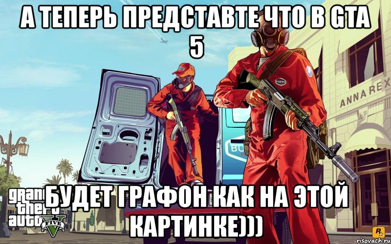 а теперь представте что в gta 5 будет графон как на этой картинке))), Мем GTA 5