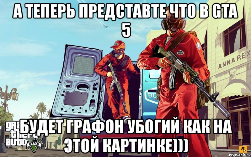 а теперь представте что в gta 5 будет графон убогий как на этой картинке))), Мем GTA 5